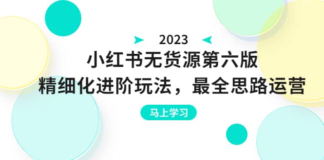 绅白不白·小红书无货源第六版，精细化进阶玩法，最全思路运营，可长久操作-知享知识库