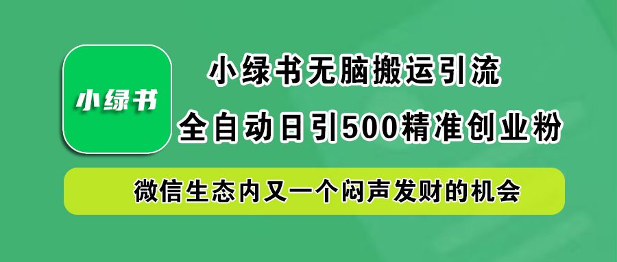 小绿书小白无脑搬运引流,全自动日引500精准创业粉,微信生态内又一个闷声发财的机会-知享知识库