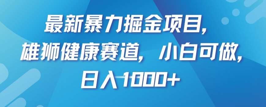 最新暴力掘金项目,雄狮健康赛道,小白可做,日入1000+【揭秘】-知享知识库