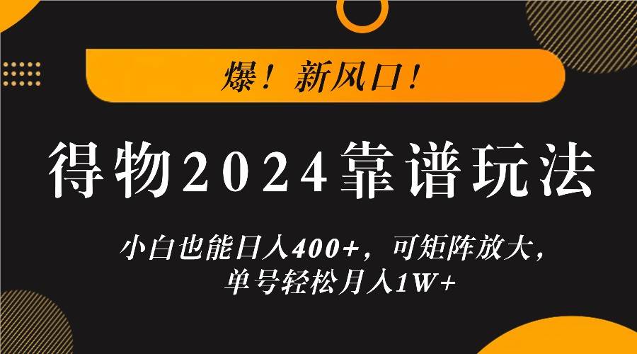 爆！新风口！小白也能日入400+，得物2024靠谱玩法，可矩阵放大，单号轻松月入1W+-知享知识库