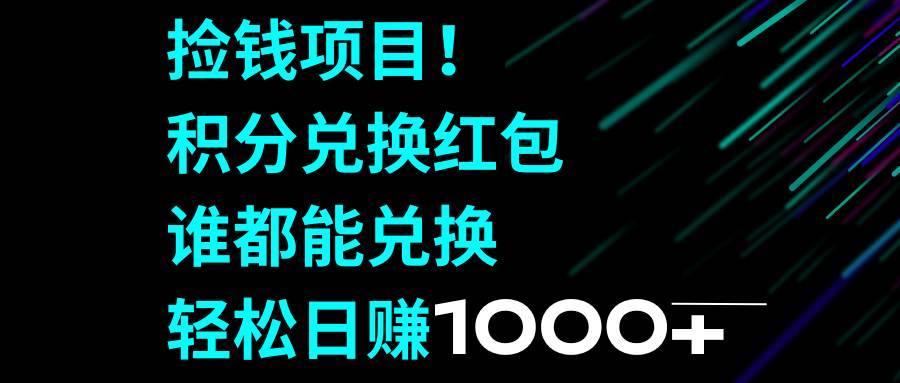 （8378期）捡钱项目！积分兑换红包，谁都能兑换，轻松日赚1000+-知享知识库