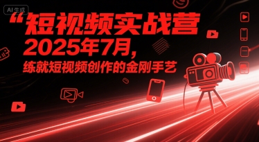 短视频实战营2025年7月，练就短视频创作的金刚手艺-知享知识库