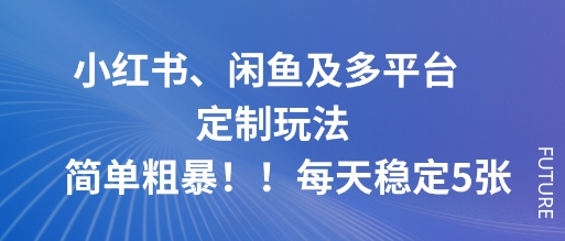 小红书、闲鱼及多平台定制玩法简单粗暴！每天稳定5张-知享知识库
