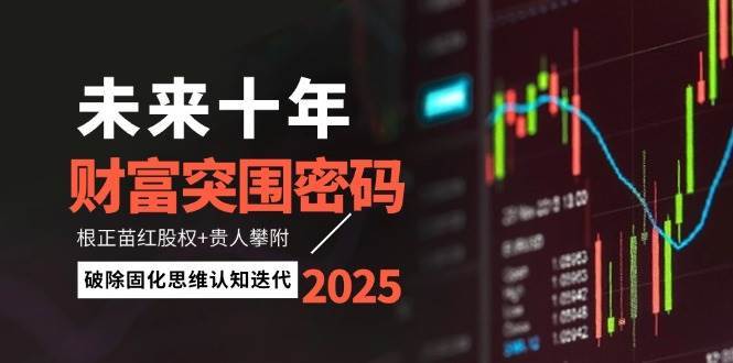 未来十年财富突围密码：根正苗红股权+贵人攀附，破除固化思维认知迭代-知享知识库