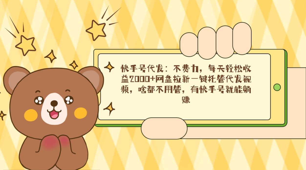 （9092期）快手号代发：不费力，每天轻松收益2000+网盘拉新一键托管代发视频，啥都…-知享知识库