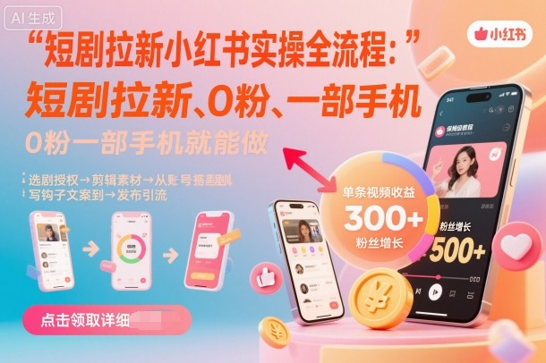 短剧拉新小红书实操全流程，0粉一部手机就可以做，详细教程-知享知识库