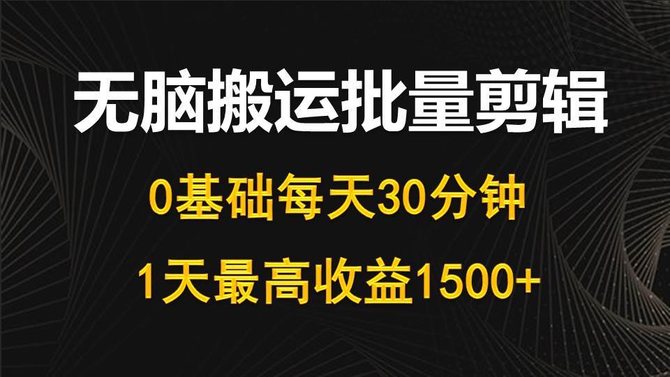 （10008期）每天30分钟，0基础无脑搬运批量剪辑，1天最高收益1500+-知享知识库