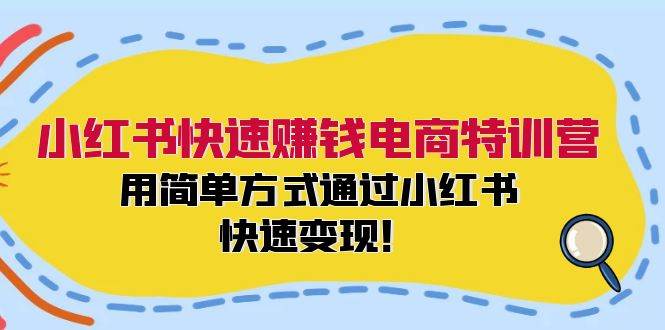 小红书快速赚钱电商特训营：用简单方式通过小红书快速变现！-知享知识库