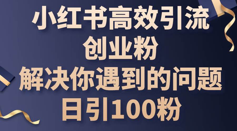 小红书高效引流创业粉,解决你遇到的问题,日引100粉-知享知识库