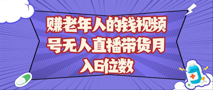 赚老年人的钱视频号无人直播带货月入6位数-知享知识库