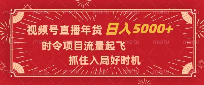 视频号直播年货,时令项目流量起飞,抓住入局好时机,日入5000+【揭秘】-知享知识库