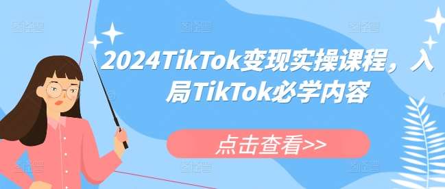 2024TikTok变现实操课程，入局TikTok必学内容-知享知识库