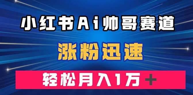 （7800期）小红书AI帅哥赛道 ，涨粉迅速，轻松月入万元（附软件）-知享知识库