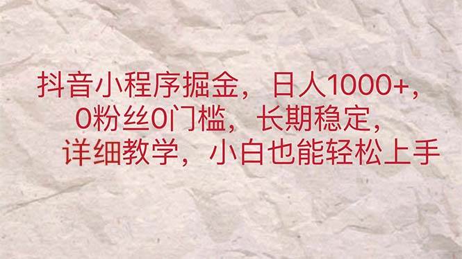 (11447期)抖音小程序掘金,日人1000+,0粉丝0门槛,长期稳定,小白也能轻松上手-知享知识库