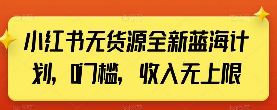 小红书无货源全新蓝海计划,0门槛,收入无上限【揭秘】-知享知识库