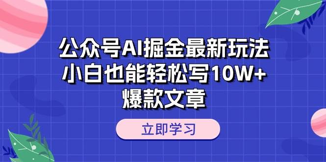公众号AI掘金最新玩法，小白也能轻松写10W+爆款文章-知享知识库