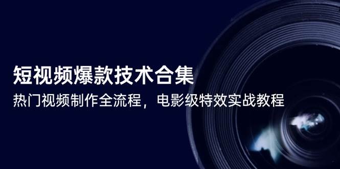 短视频爆款技术合集,热门视频制作全流程,电影级特效实战教程-知享知识库