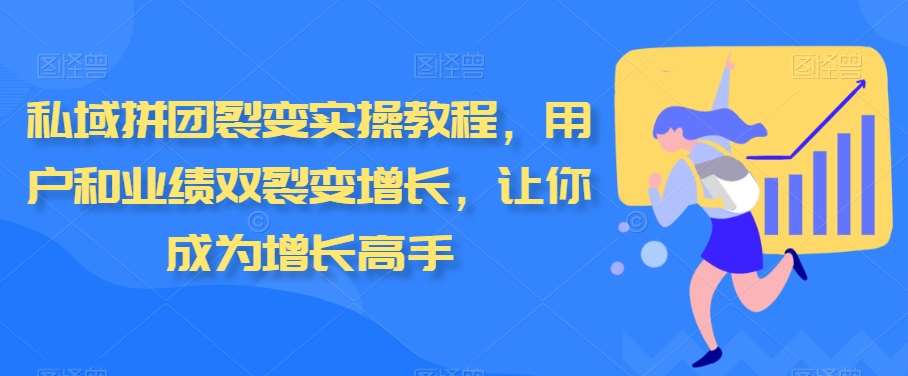 私域拼团裂变实操教程，用户和业绩双裂变增长，让你成为增长高手-知享知识库