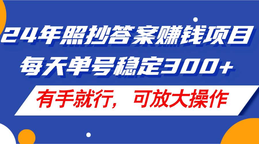 24年照抄答案赚钱项目，每天单号稳定300+，有手就行，可放大操作-知享知识库