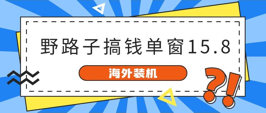 （10385期）海外装机，野路子搞钱，单窗口15.8，已变现10000+-知享知识库