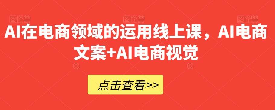 AI在电商领域的运用线上课，​AI电商文案+AI电商视觉-知享知识库