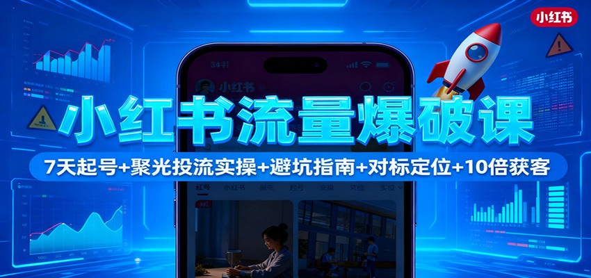 小红书流量爆破课:7天起号+聚光投流实操+避坑指南+对标定位+10倍获客-知享知识库