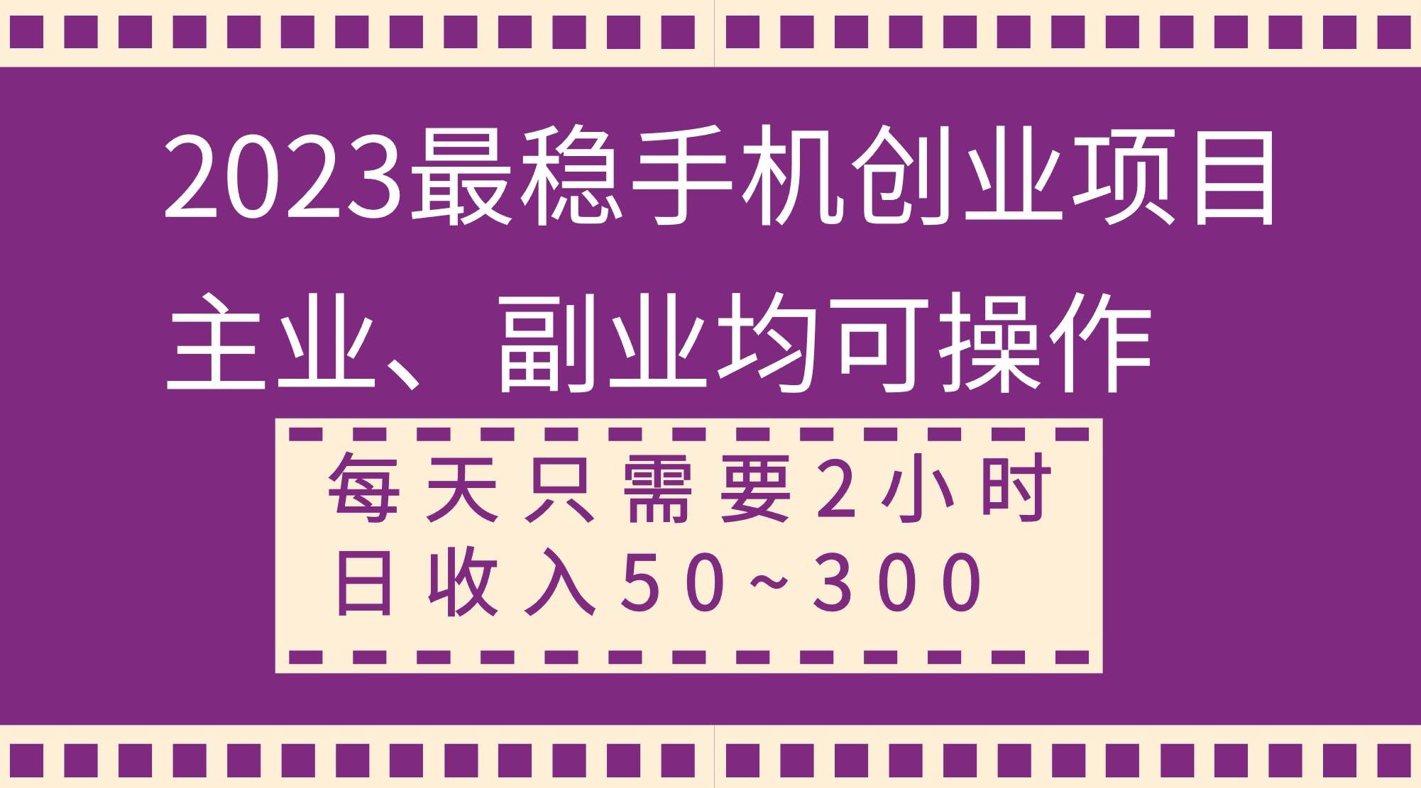 (8267期)2023最稳手机创业项目,主业、副业均可操作,每天只需2小时,日收入50~300+-知享知识库