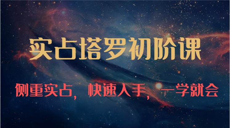 实占塔罗初阶课：独特的牌意解读学习结构，侧重实占，快速入手，一学就会（47节）-知享知识库