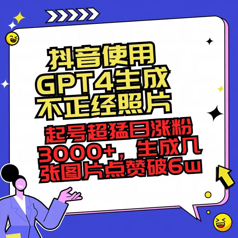 （8646期）抖音使用GPT4生成不正经照片，起号超猛日涨粉3000+，生成几张图片点赞破6w+-知享知识库
