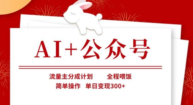 AI+公众号，流量主分成计划，全程喂饭，简单操作，单日变现3张+【揭秘】-知享知识库