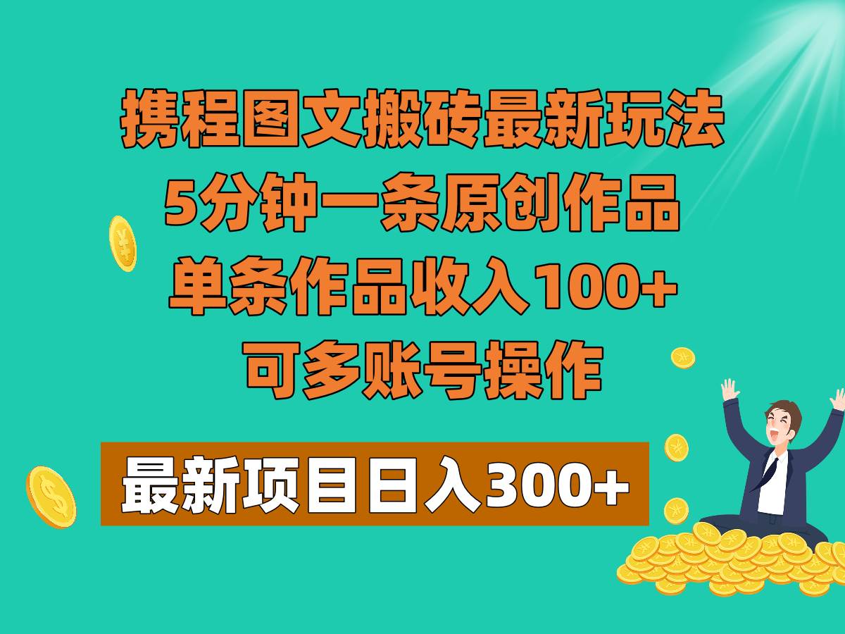 携程图文搬砖最新玩法，5分钟一条原创作品，单条作品收入100+，可多账号操作-知享知识库