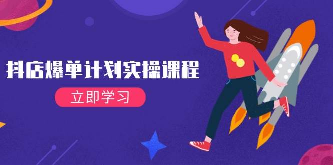 （14233期）抖店爆单计划实操课程，21天打爆小店，从基础到进阶，快速起店提升销量-知享知识库