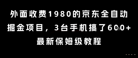 外面收费1980的京东全自动掘金项目，3台手机搞了6张，最新保姆级教程【揭秘】-知享知识库