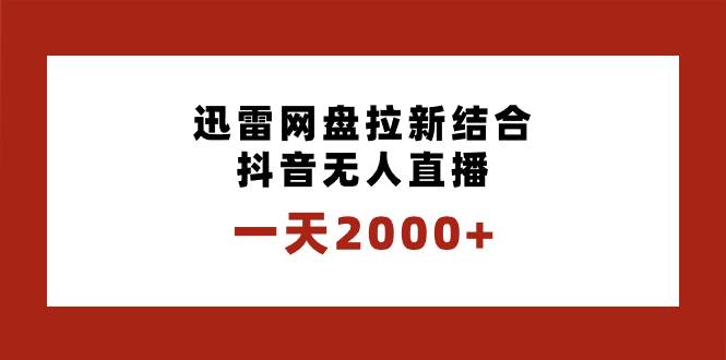 一天2000+迅雷网盘拉新结合抖音无人直播，独创玩法保姆级教学-知享知识库