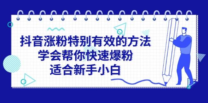 (11823期)抖音涨粉特别有效的方法,学会帮你快速爆粉,适合新手小白-知享知识库