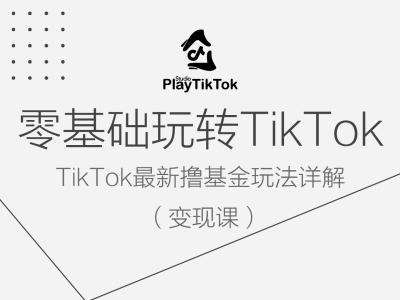 零基础玩转TiKToK变现课,TikTok最新撸基金玩法详解-知享知识库