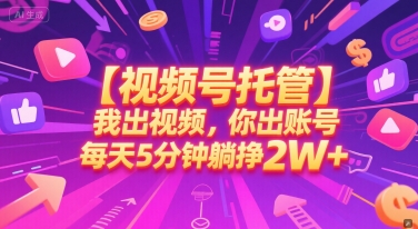 【视频号托管 】我出视频，你出账号，每天5分钟发布，最高躺挣2W+【揭秘】-知享知识库