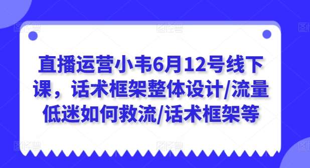直播运营小韦6月12号线下课，话术框架整体设计/流量低迷如何救流/话术框架等-知享知识库