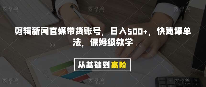 剪辑新闻官媒带货账号，日入500+，快速爆单法，保姆级教学【揭秘】-知享知识库