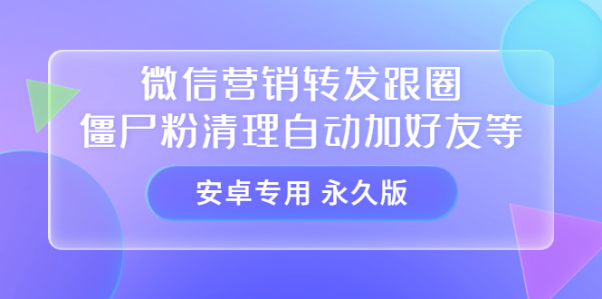 【安卓专用】微信营销转发跟圈僵尸粉清理自动加好友等【永久版】-知享知识库