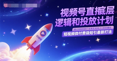 视频号直播底层逻辑和投放计划，短视频微付费撬短引最新打法-知享知识库