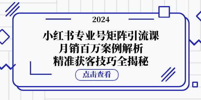 （12943期）小红书专业号矩阵引流课，月销百万案例解析，精准获客技巧全揭秘-知享知识库
