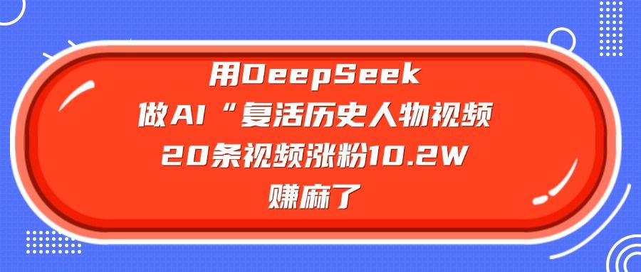 用DeepSeek做AI“复活历史人物”视频，20条视频涨粉10.2W，赚麻了-知享知识库