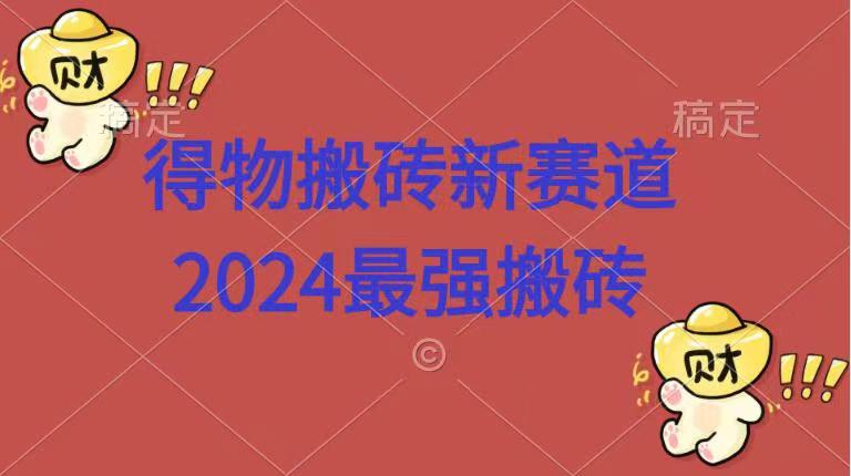 得物搬砖新赛道.2024最强搬砖-知享知识库