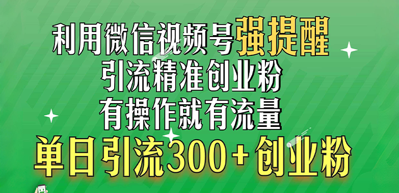 利用微信视频号“强提醒”功能，引流精准创业粉，有操作就有流量，单日引流300+创业粉-知享知识库