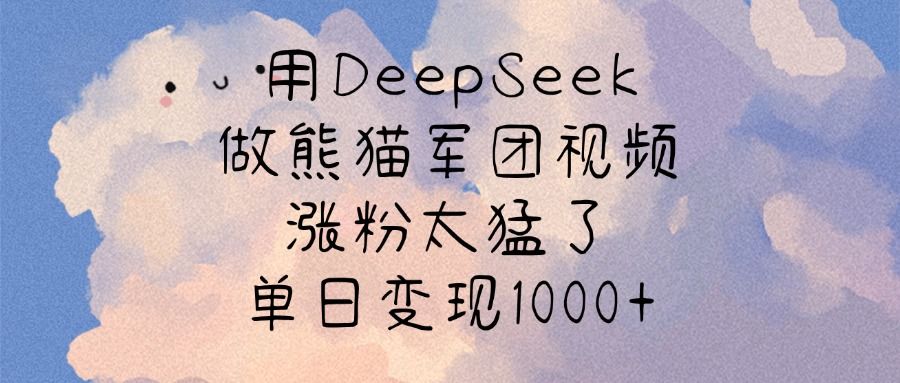 用DeepSeek做熊猫军团视频，涨粉太猛了，单日变现1000+-知享知识库