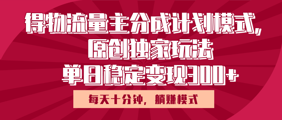 得物流量主原创独家玩法，每天操作十分钟，无脑躺赚，单日稳定变现多张-知享知识库