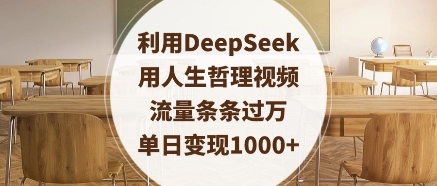 利用DeepSeek用人生哲理视频，流量条条过万，单日变现1000+-知享知识库