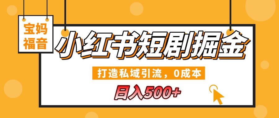 小红书短剧掘金,打造私域引流,0成本,宝妈福音日入500+-知享知识库