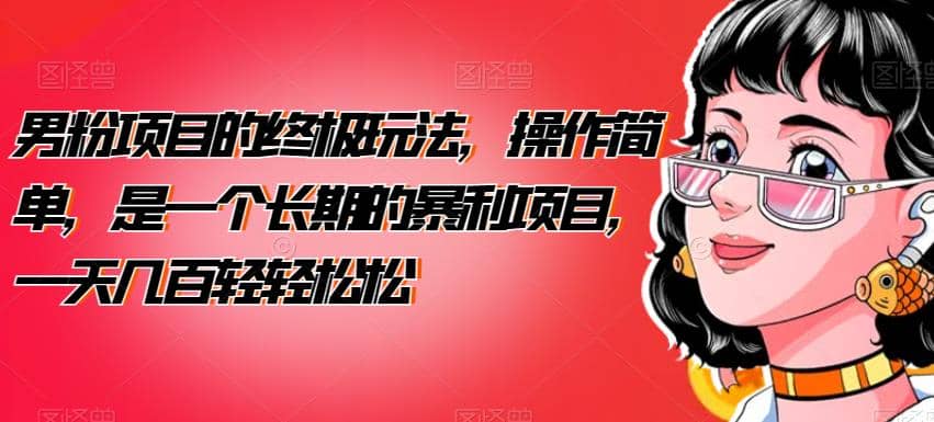 男粉项目的终极玩法,操作简单,是一个长期的暴利项目,一天几百轻轻松松【揭秘】-知享知识库